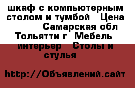 шкаф с компьютерным столом и тумбой › Цена ­ 10 000 - Самарская обл., Тольятти г. Мебель, интерьер » Столы и стулья   